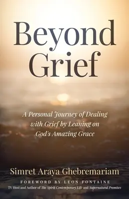 Dincolo de durere: O călătorie personală de a face față durerii sprijinindu-se pe harul uimitor al lui Dumnezeu - Beyond Grief: A personal Journey of Dealing with Grief by Leaning on God's Amazing Grace