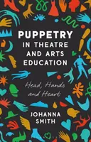 Puppetry in Theatre and Arts Education: Cap, mâini și inimă - Puppetry in Theatre and Arts Education: Head, Hands and Heart