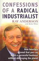 Confesiunile unui industriaș radical - Cum a demonstrat Interface că poți construi o afacere de succes fără să distrugi planeta - Confessions of a Radical Industrialist - How Interface proved that you can build a successful business without destroying the planet