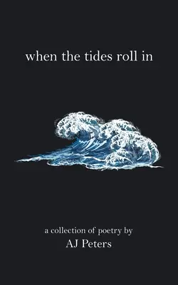 When the Tides Roll In: O colecție de poezii de Aj Peters - When the Tides Roll In: A Collection of Poetry by Aj Peters