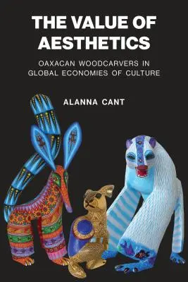 Valoarea esteticii: Sculptorii în lemn din Oaxacan în economiile globale ale culturii - The Value of Aesthetics: Oaxacan Woodcarvers in Global Economies of Culture