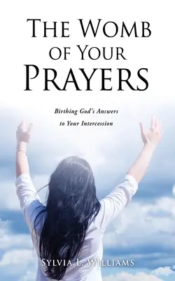 The Womb of Your Prayers (Pântecele rugăciunilor tale): Nașterea răspunsurilor lui Dumnezeu la mijlocirile tale - The Womb of Your Prayers: Birthing God's Answers to Your Intercession