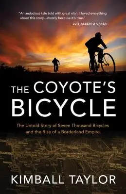 Bicicleta lui Coyote: Povestea neștiută a 7.000 de biciclete și ascensiunea unui imperiu de frontieră - The Coyote's Bicycle: The Untold Story of 7,000 Bicycles and the Rise of a Borderland Empire