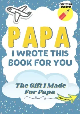 Papa, am scris această carte pentru tine: Cartea de cadouri a unui copil care completează în alb pentru tatăl lor special - perfectă pentru copii - 7 x 10 inch - Papa, I Wrote This Book For You: A Child's Fill in The Blank Gift Book For Their Special Papa - Perfect for Kid's - 7 x 10 inch