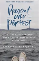 Present Over Perfect - Lăsând în urmă frenezia pentru un mod de viață mai simplu, mai plin de suflet - Present Over Perfect - Leaving Behind Frantic for a Simpler, More Soulful Way of Living