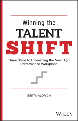 Winning the Talent Shift: Trei pași pentru dezlănțuirea noului loc de muncă de înaltă performanță - Winning the Talent Shift: Three Steps to Unleashing the New High Performance Workplace