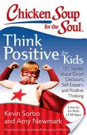 Supa de pui pentru suflet: Gândește pozitiv pentru copii: 101 povestiri despre decizii bune, stima de sine și gândire pozitivă - Chicken Soup for the Soul: Think Positive for Kids: 101 Stories about Good Decisions, Self-Esteem, and Positive Thinking