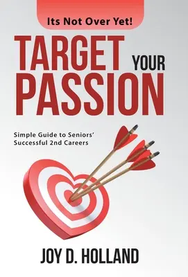 Țintește-ți pasiunea: Ghid simplu pentru o a doua carieră de succes pentru seniori - Target Your Passion: Simple Guide to Seniors' Successful 2Nd Careers