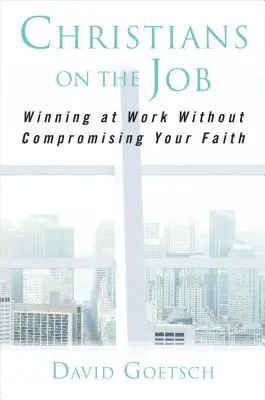 Creștini la locul de muncă: Câștigarea la locul de muncă fără a vă compromite credința - Christians on the Job: Winning at Work Without Compromising Your Faith