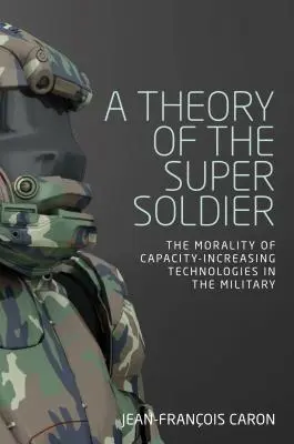 O teorie a super-soldatului: Moralitatea tehnologiilor de creștere a capacității în armată - A theory of the super soldier: The morality of capacity-increasing technologies in the military