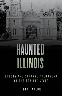 Illinois bântuit: Fantome și fenomene ciudate din statul Prairie - Haunted Illinois: Ghosts and Strange Phenomena of the Prairie State