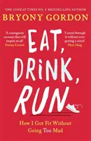 Mănâncă, bea, aleargă.: Cum m-am pus în formă fără să devin prea nebun - Eat, Drink, Run.: How I Got Fit Without Going Too Mad