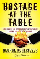 Ostatic la masă: Cum pot liderii să depășească conflictele, să-i influențeze pe ceilalți și să crească performanța - Hostage at the Table: How Leaders Can Overcome Conflict, Influence Others, and Raise Performance