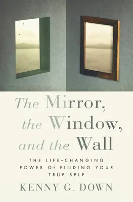 The Mirror, the Window, and the Wall (Oglinda, fereastra și peretele): The Life-Changing Power of Finding Your True Self - The Mirror, the Window, and the Wall: The Life-Changing Power of Finding Your True Self