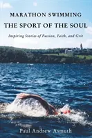 Maratonul de înot, sportul sufletului: Povești inspirate de pasiune, credință și curaj - Marathon Swimming the Sport of the Soul: Inspiring Stories of Passion, Faith, and Grit