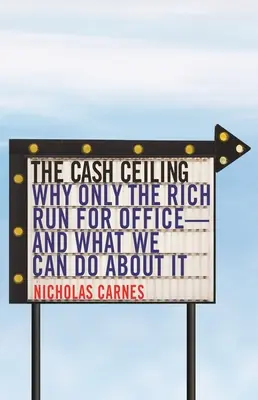 Plafonul banilor: De ce doar cei bogați candidează pentru funcții publice - și ce putem face în această privință - The Cash Ceiling: Why Only the Rich Run for Office--And What We Can Do about It