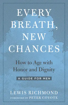Fiecare respirație, noi șanse: Cum să îmbătrânești cu onoare și demnitate - Un ghid pentru bărbați - Every Breath, New Chances: How to Age with Honor and Dignity--A Guide for Men