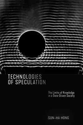 Tehnologii ale speculației: Limitele cunoașterii într-o societate bazată pe date - Technologies of Speculation: The Limits of Knowledge in a Data-Driven Society