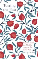 Degustând trecutul: Rețete din Evul Mediu până la Războiul Civil - Tasting the Past: Recipes from the Middle Ages to the Civil War