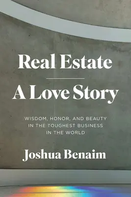 Real Estate, o poveste de dragoste: Înțelepciune, onoare și frumusețe în cea mai dură afacere din lume - Real Estate, a Love Story: Wisdom, Honor, and Beauty in the Toughest Business in the World