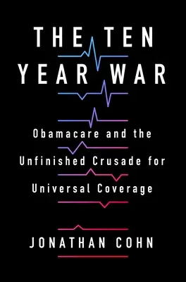 Războiul de zece ani: Obamacare și cruciada neterminată pentru acoperire universală - The Ten Year War: Obamacare and the Unfinished Crusade for Universal Coverage