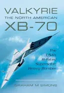 Valkyrie: North American Xb-70: Usa's Ill-Fated Supersonic Heavy Bomber - Valkyrie: The North American Xb-70: The Usa's Ill-Fated Supersonic Heavy Bomber