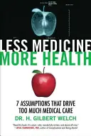 Mai puțină medicină, mai multă sănătate: 7 presupuneri care conduc la prea multe îngrijiri medicale - Less Medicine, More Health: 7 Assumptions That Drive Too Much Medical Care