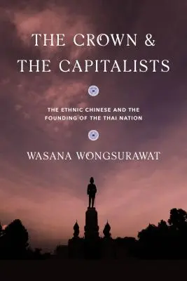 Coroana și capitaliștii: Etnicii chinezi și fondarea națiunii thailandeze - The Crown and the Capitalists: The Ethnic Chinese and the Founding of the Thai Nation