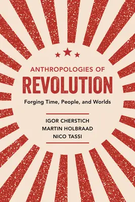 Antropologii ale revoluției: Forjarea timpului, a oamenilor și a lumilor - Anthropologies of Revolution: Forging Time, People, and Worlds