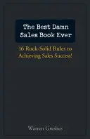 The Best Damn Sales Book Ever: 16 reguli solide ca piatra pentru obținerea succesului în vânzări! - The Best Damn Sales Book Ever: 16 Rock-Solid Rules for Achieving Sales Success!