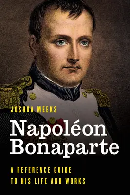 Napolon Bonaparte: Un ghid de referință pentru viața și opera sa - Napolon Bonaparte: A Reference Guide to His Life and Works