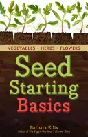 Starting Seeds: How to Grow Healthy, Productive Vegetables, Herbs, and Flowers from Seed. a Storey Basics(r) Title