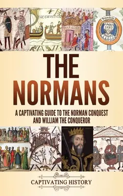 Normanzii: Un ghid captivant al cuceririi normande și al lui William Cuceritorul - The Normans: A Captivating Guide to the Norman Conquest and William the Conqueror