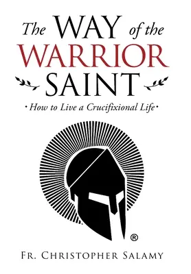 Calea sfântului războinic: Cum să trăiești o viață crucificată - The Way of the Warrior Saint: How to Live a Crucifixional Life