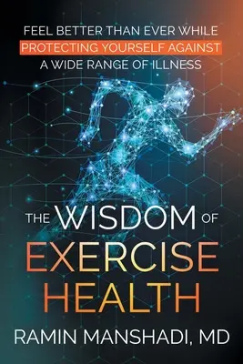 Înțelepciunea exercițiilor de sănătate: Feel Better Than Ever While Protecting Yourself Against A Wide Range of Illnesses (Simțiți-vă mai bine ca niciodată în timp ce vă protejați împotriva unei game largi de boli) - The Wisdom of Exercise Health: Feel Better Than Ever While Protecting Yourself Against A Wide Range of Illnesses.