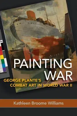 Painting War: Arta de luptă a lui George Plante în Al Doilea Război Mondial - Painting War: George Plante's Combat Art in World War II