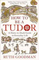 Cum să fii un Tudor - Un ghid al vieții de zi cu zi de la răsărit la apus - How to be a Tudor - A Dawn-to-Dusk Guide to Everyday Life