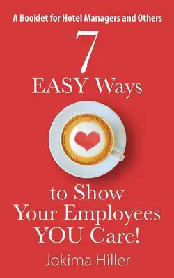 7 moduri UȘOARE de a le arăta angajaților Dvs. că vă pasă! O broșură pentru managerii de hoteluri și nu numai - 7 EASY Ways to Show Your Employees YOU Care! A Booklet for Hotel Managers and Others
