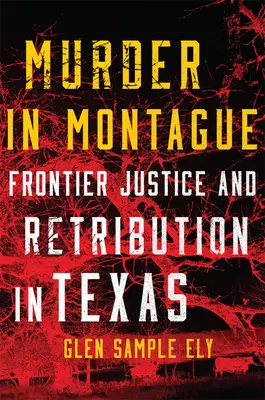 Crimă în Montague: Justiție de frontieră și răzbunare în Texas - Murder in Montague: Frontier Justice and Retribution in Texas