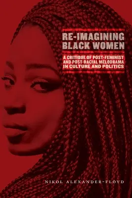 Re-Imagining Black Women: O critică a melodramei post-feministe și post-rasiale în cultură și politică - Re-Imagining Black Women: A Critique of Post-Feminist and Post-Racial Melodrama in Culture and Politics