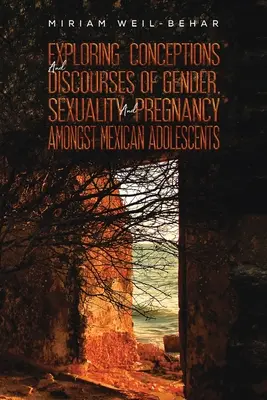 Explorarea concepțiilor și discursurilor despre gen, sexualitate și sarcină în rândul adolescenților mexicani - Exploring Conceptions and Discourses of Gender, Sexuality and Pregnancy Amongst Mexican Adolescents