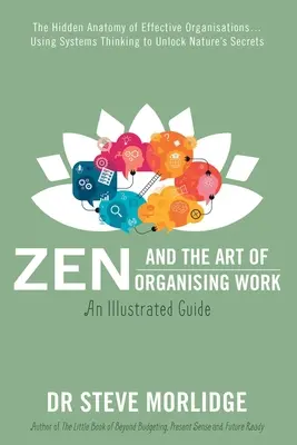 Zen and the Art of Organising Work: Anatomia ascunsă a organizațiilor eficiente... Utilizarea gândirii sistemice pentru dezvăluirea secretelor naturii - Zen and the Art of Organising Work: The Hidden Anatomy of Effective Organisations... Using Systems Thinking to Unlock Nature's Secrets