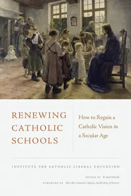 Reînnoirea școlilor catolice: Cum să recâștigi o viziune catolică într-o epocă seculară - Renewing Catholic Schools: How to Regain a Catholic Vision in a Secular Age