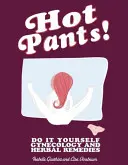 Hot Pants: Ginecologie și remedii pe bază de plante: Do It Yourself Gynecology and Herbal Remedies - Hot Pants: Do It Yourself Gynecology and Herbal Remedies