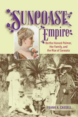 Imperiul Suncoast: Bertha Honore Palmer, familia sa și ascensiunea orașului Sarasota, 1910-1982 - Suncoast Empire: Bertha Honore Palmer, Her Family, and the Rise of Sarasota, 1910-1982