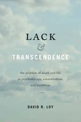 Lack & Transcendence: Problema morții și a vieții în psihoterapie, existențialism și budism: The Problem of Death and Life in Psychotherapy, Existentialism, and Buddhism - Lack & Transcendence: The Problem of Death and Life in Psychotherapy, Existentialism, and Buddhism