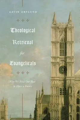 Recuperare teologică pentru evanghelici: De ce avem nevoie de trecutul nostru pentru a avea un viitor - Theological Retrieval for Evangelicals: Why We Need Our Past to Have a Future
