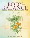 Corpul în echilibru: Un ghid pe bază de plante pentru autoîngrijirea holistică - Body Into Balance: An Herbal Guide to Holistic Self-Care