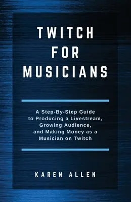 Twitch pentru muzicieni: Un ghid pas cu pas pentru a produce un Livestream, a crește audiența și a face bani ca muzician pe Twitch - Twitch for Musicians: A Step-by-Step Guide to Producing a Livestream, Growing Audience, and Making Money as a Musician on Twitch