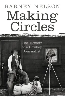 Making Circles: Memoriile unui jurnalist cowboy: The Memoir of a Cowboy Journalist - Making Circles: The Memoir of a Cowboy Journalist